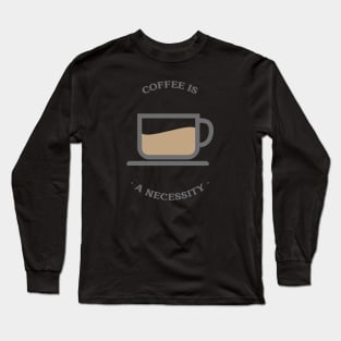 Coffee is a necessity Long Sleeve T-Shirt